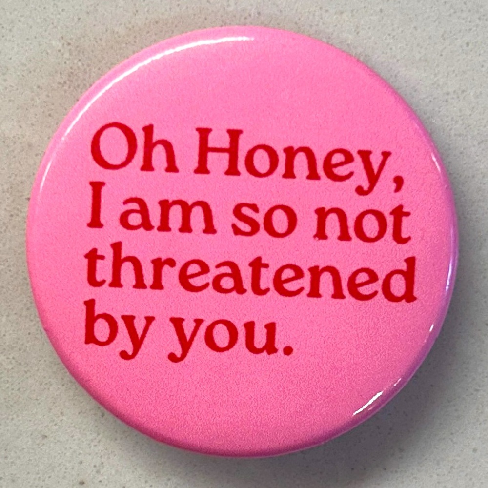 Oh Honey I Am So Not Threatened By You Pin